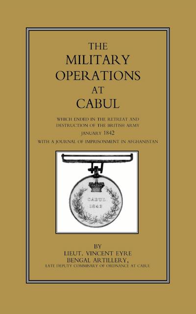 MILITARY OPERATIONS AT CABUL : Which ended in the Retreat and Destruction of the British Army in January 1842With a Journal of Imprisonment in Afghanistan - Lieut. Vincent Eyre