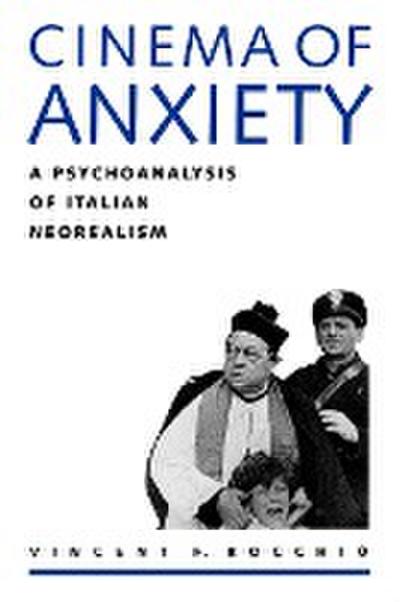 Cinema of Anxiety : A Psychoanalysis of Italian Neorealism - Vincent F. Rocchio