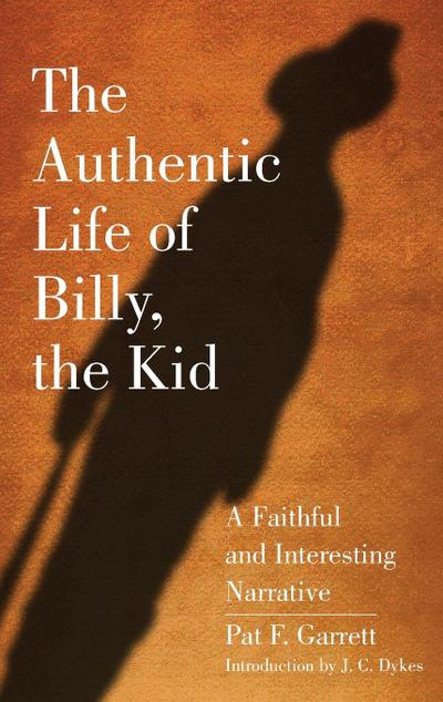 The Authentic Life of Billy, the Kid : A Faithful and Interesting Narrative - Pat F. Garrett