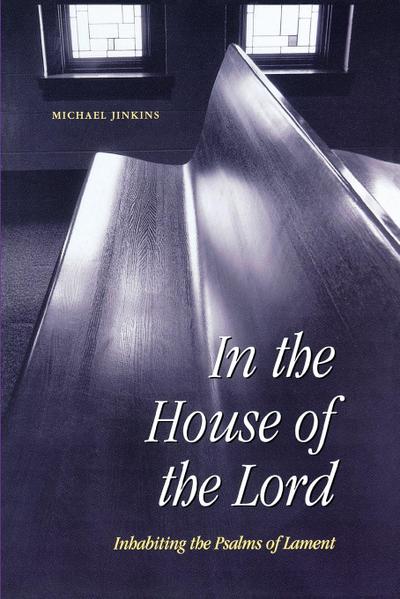 In the House of the Lord : Inhabiting the Psalms of Lament - Michael Jinkins