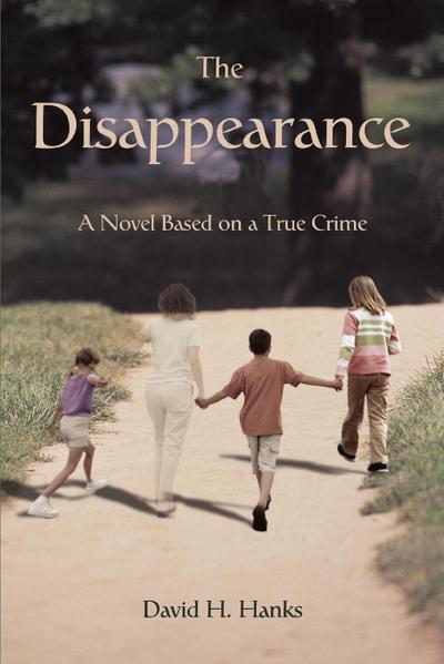 The Disappearance : A Novel Based on a True Crime - David H. Hanks
