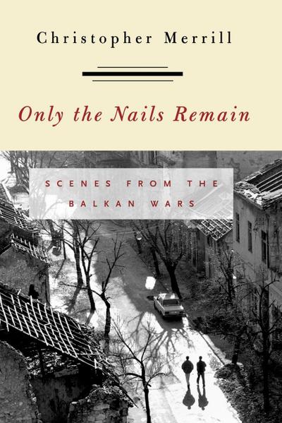 Only the Nails Remain : Scenes from the Balkan Wars - Christopher Merrill