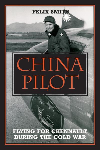 China Pilot : Flying for Chennault During the Cold War - Felix Smith