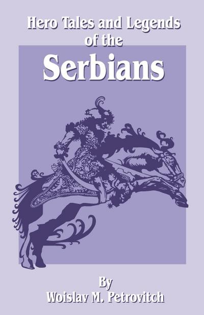 Hero Tales and Legends of the Serbians - Woislav M. Petrovitch