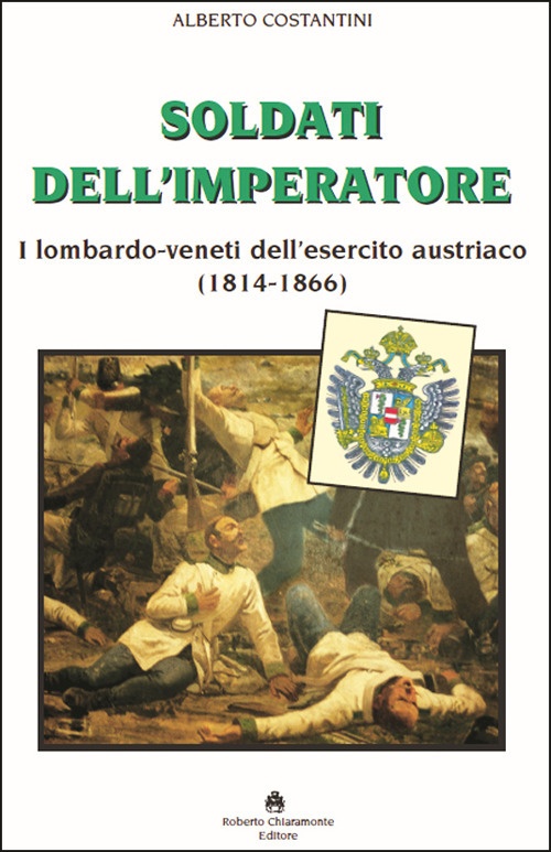 Soldati dell'imperatore. I lombardo-veneti dell'esercito austriaco (1814-1866) - Alberto Costantini