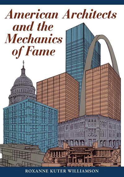 American Architects and the Mechanics of Fame - Roxanne Kuter Williamson