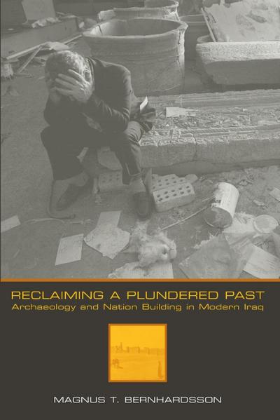 Reclaiming a Plundered Past : Archaeology and Nation Building in Modern Iraq - Magnus T. Bernhardsson