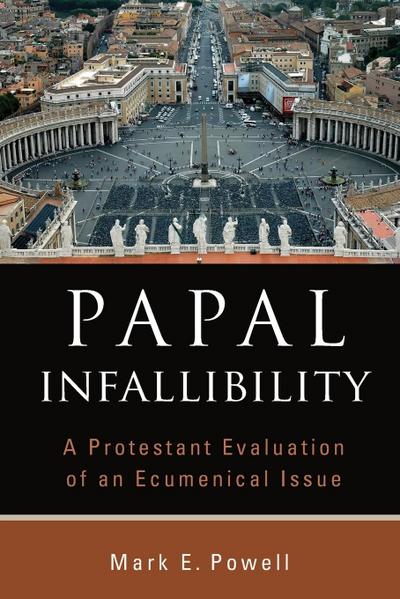 Papal Infallibility : A Protestant Evaluation of an Ecumenical Issue - Mark E Powell