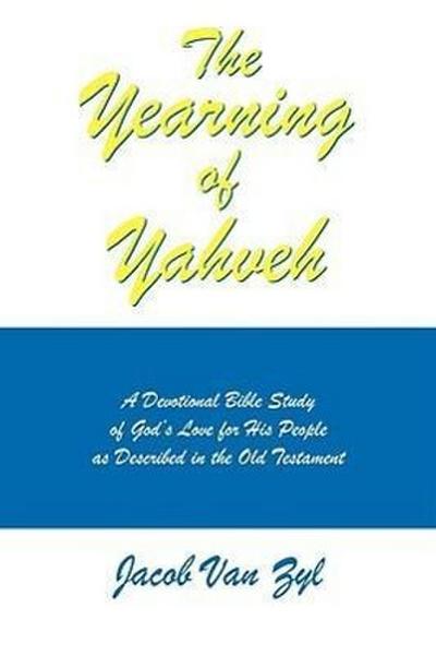The Yearning of Yahveh : A Devotional Bible Study of God's Love for His People as Described in the Old Testament - Jacob van Zyl