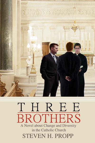 Three Brothers : A Novel about Change and Diversity in the Catholic Church - Steven H. Propp