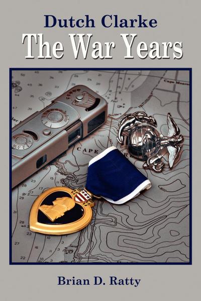 Dutch Clarke : The War Years - Brian D. Ratty