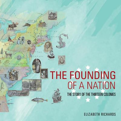 The Founding of a Nation : The Story of the Thirteen Colonies - Elizabeth Richards