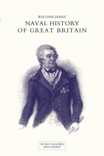 NAVAL HISTORY OF GREAT BRITAIN FROM THE DECLARATION OF WAR BY FRANCE IN 1793 TO THE ACCESSION OF GEORGE IV Volume Six - William James