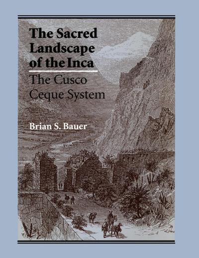 The Sacred Landscape of the Inca : The Cusco Ceque System - Brian S. Bauer