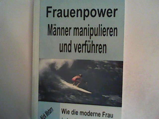 Frauenpower - Männer manipulieren und verführen: Wie die moderne Frau jeden Traumboy erobert. - Metarn, Nick