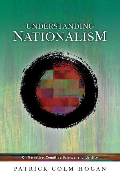 Understanding Nationalism : On Narrative, Cognitive Science, and Identity - Patrick Colm Hogan