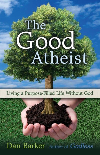 Good Atheist : Living a Purpose-Filled Life Without God - Dan Barker