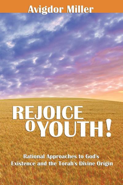 Rejoice O Youth : Rational Approaches to God's Existence and the Torah's Divine Origin - Avigdor Miller