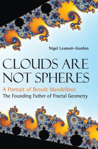 Clouds Are Not Spheres : A Portrait of Benoît Mandelbrot, The Founding Father of Fractal Geometry - Nigel Lesmoir-Gordon