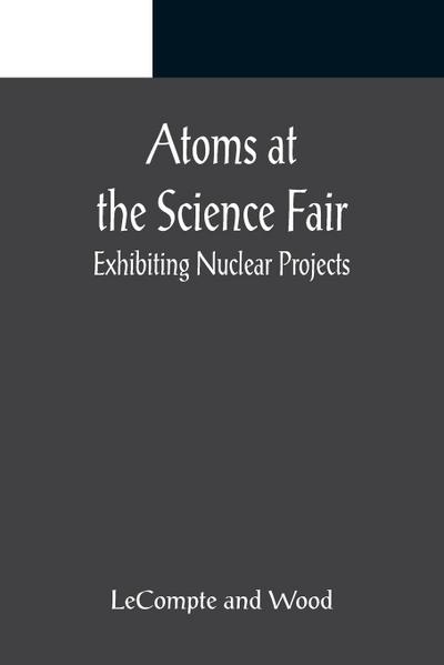 Atoms at the Science Fair : Exhibiting Nuclear Projects - LeCompte