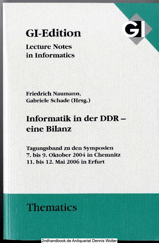 Informatik in der DDR - eine Bilanz : Symposien 7. bis 9. Oktober 2004 in Chemnitz, 11. bis 12. Mai 2006 in Erfurt - Naumann, Friedrich ; Gabriele Schade (Herausgeber)