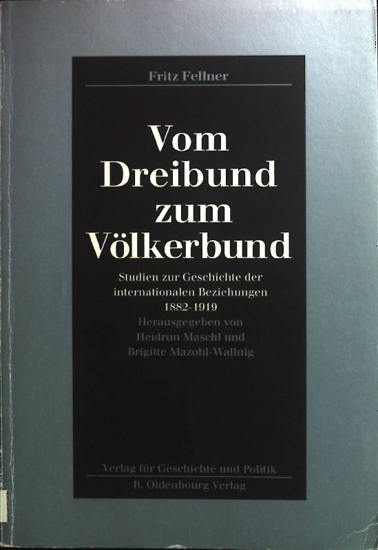 Vom Dreibund zum Völkerbund : Studien zur Geschichte der internationalen Beziehungen 1882 - 1919. - Fellner, Fritz und Heidrun Maschl