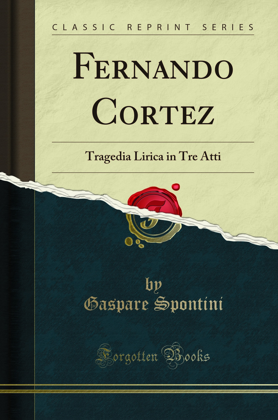 Fernando Cortez: Tragedia Lirica in Tre Atti (Classic Reprint) - Gaspare Spontini