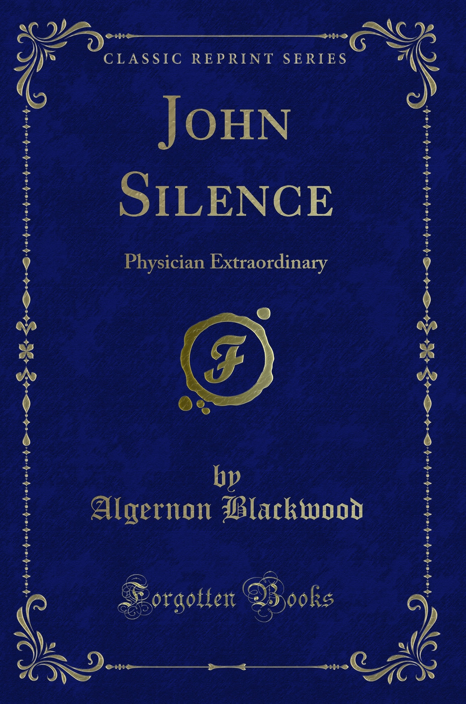 John Silence: Physician Extraordinary (Classic Reprint) - Algernon Blackwood