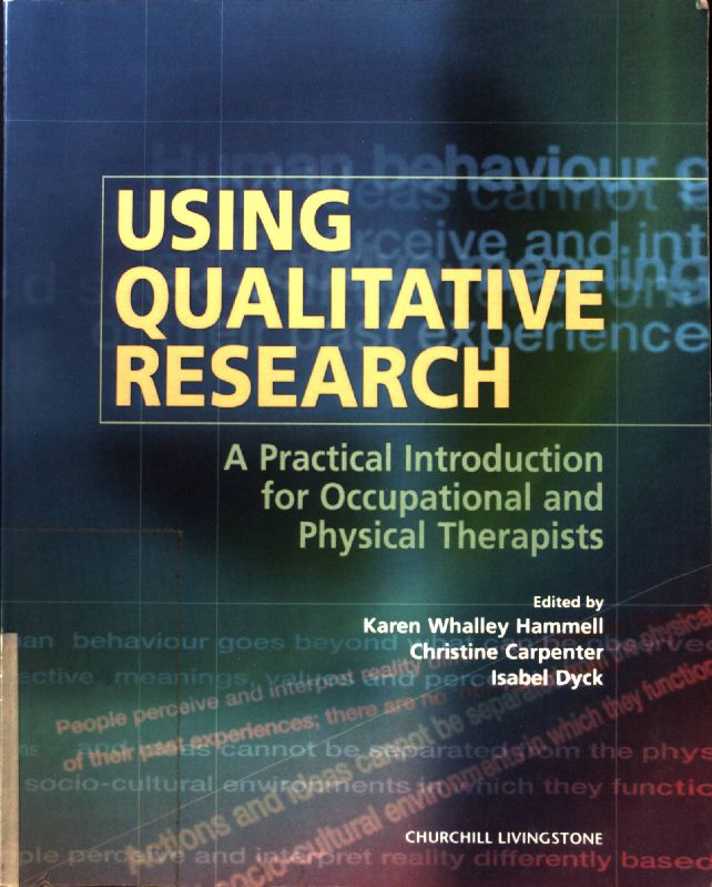 Using Qualitative Research: A Practical Introduction for Occupational and Physical Therapists; - Hammell, Karen Whalley, Christine Carpenter and Isabel Dyck