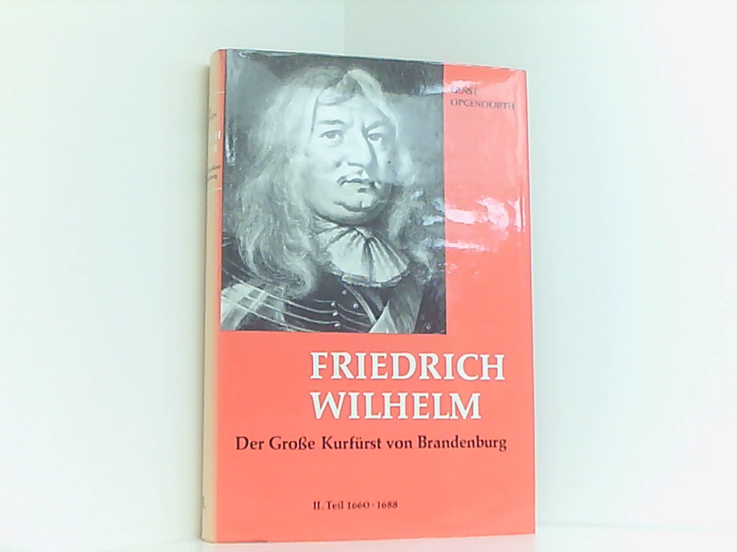 Friedrich Wilhelm Der grosse Kurfürst von Brandenburg. Eine politische Biographie. Zweiter Teil: 1660 - 1688.