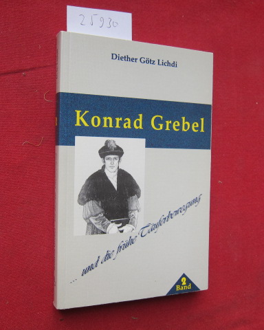 Konrad Grebel und die frühe Täuferbewegung. Die Väter der Täuferbewegung ; Bd. 2. - Lichdi, Diether Götz