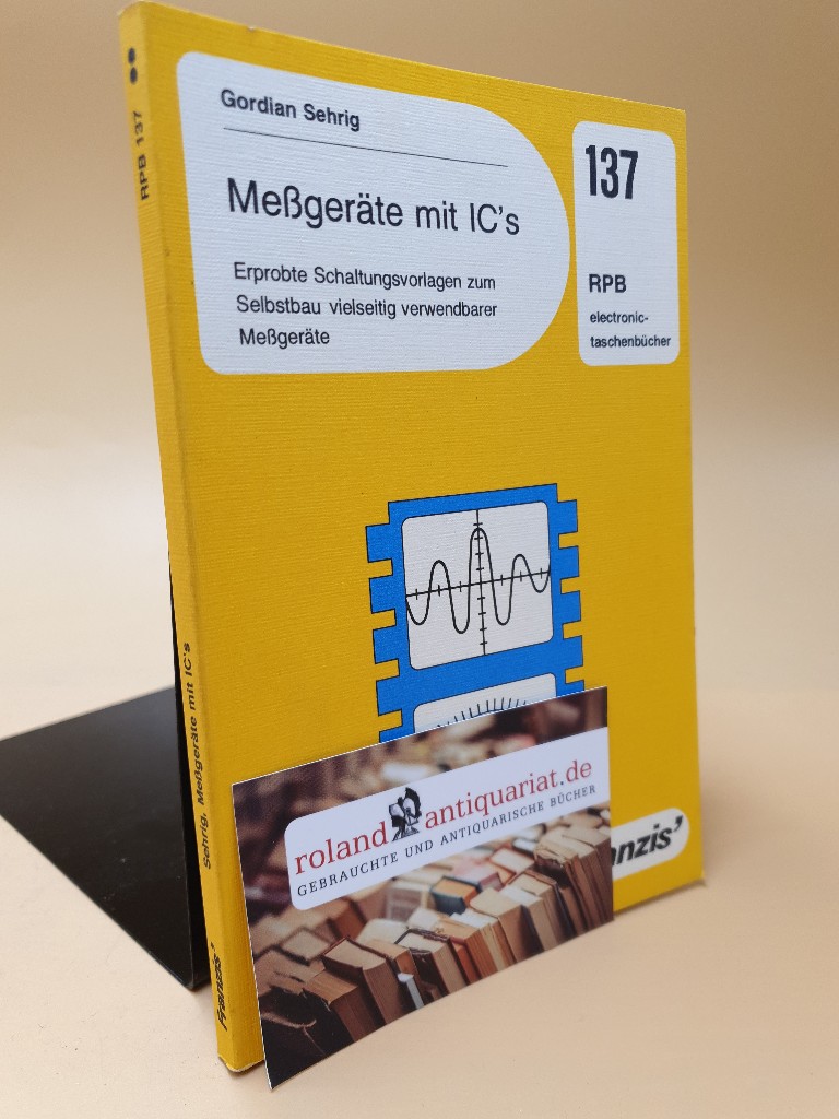 Messgeräte mit IC's ; erprobte Schaltungsvorlagen zum Selbstbau vielseitig verwendbarer Messgeräte ; RPB-Elektronik-Taschenbücher ; Nr. 137 - Sehrig, Gordian