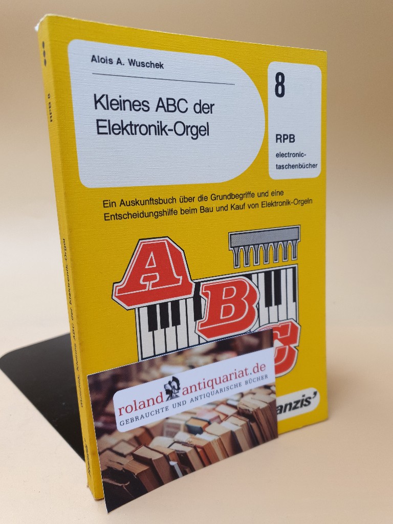 Kleines ABC der Elektronik-Orgel : e. Auskunftsbuch über d. Grundbegriffe u.e. Entscheidungshilfe beim Bau u. Kauf von Elektronik-Orgeln ; RPB-Elektronik-Taschenbücher ; Nr. 8 - Wuschek, Alois A.