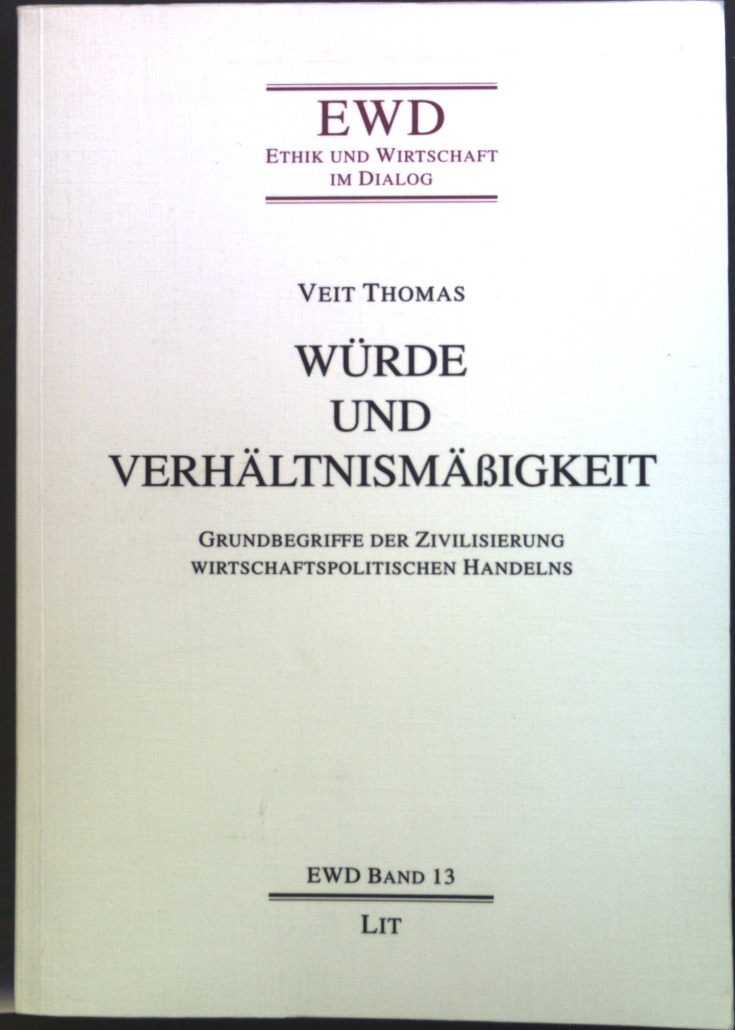 Würde und Verhältnismäßigkeit : Grundbegriffe der Zivilisierung wirtschaftspolitischen Handelns. Ethik und Wirtschaft im Dialog ; Bd. 13 - Thomas, Veit