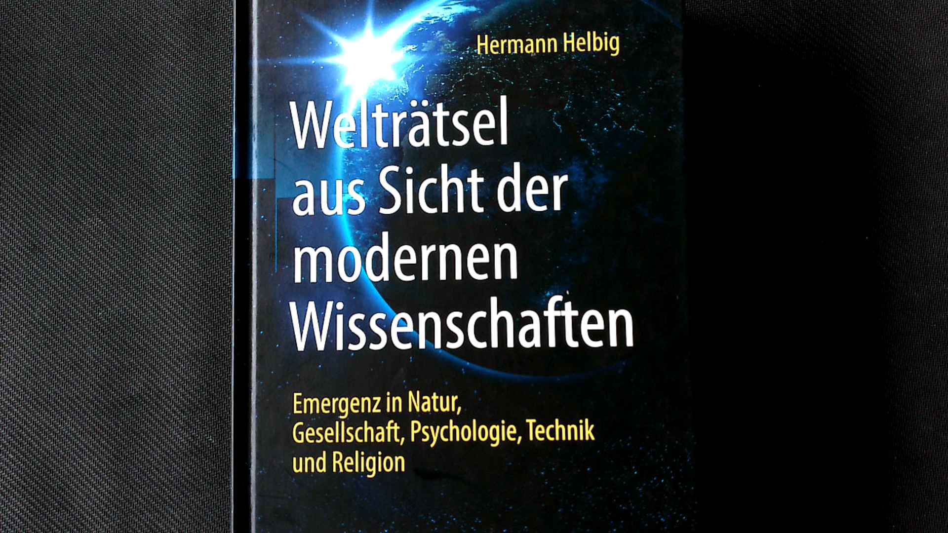 Welträtsel aus Sicht der modernen Wissenschaften: Emergenz in Natur, Gesellschaft, Psychologie,Technik und Religion. - Helbig, Hermann