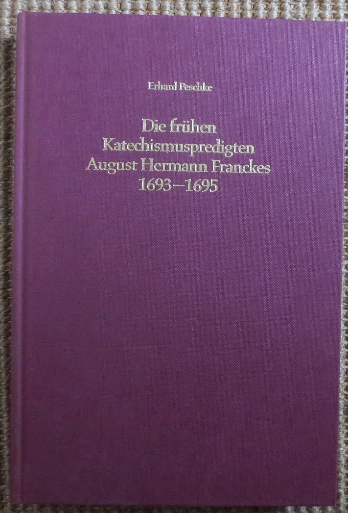 Die frühen Katechismuspredigten August Hermann Franckes : 1693 - 1695 ; Arbeiten zur Geschichte des Pietismus ; Bd. 28 - Peschke, Erhard