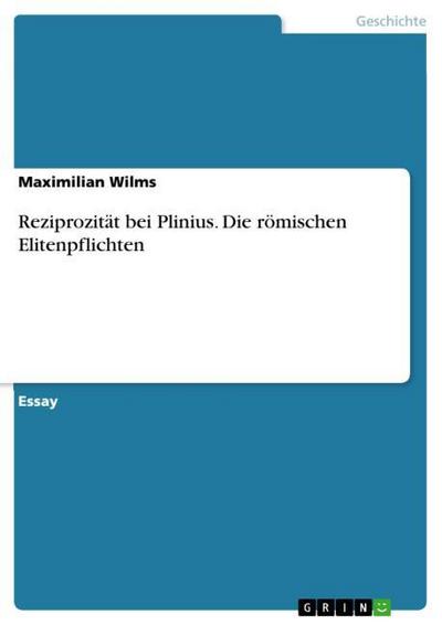 Reziprozität bei Plinius. Die römischen Elitenpflichten - Maximilian Wilms