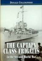 The Captain Class Frigates in the Second World War An operational history of the American-built Destroyer Escorts serving under the White Ensign from 1943-1946 - Collingwood, D