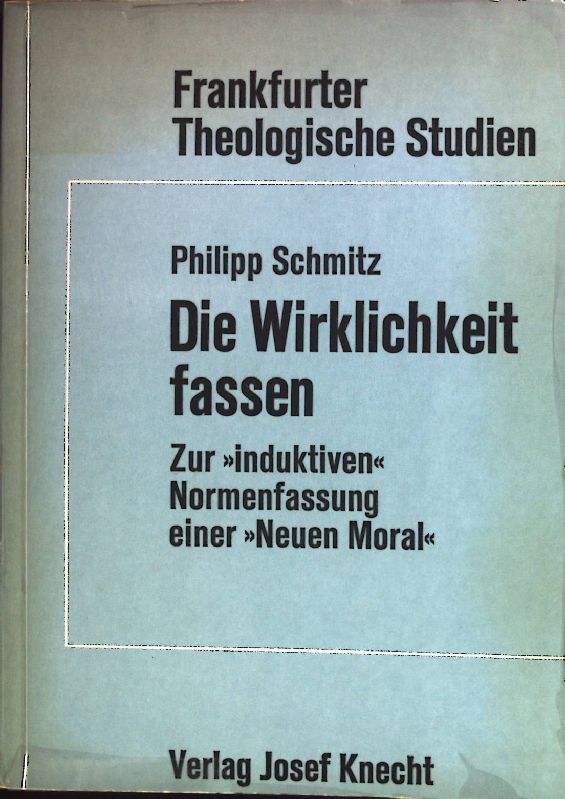 Die Wirklichkeit fassen : zur induktiven Normenfindung e. neuen Moral. Frankfurter theologische Studien ; Bd. 8 - Schmitz, Philipp