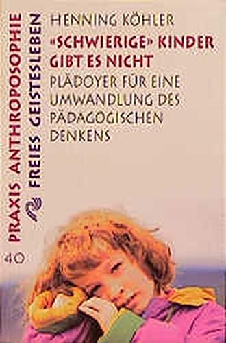 Schwierige Kinder gibt es nicht : Plädoyer für eine Umwandlung des pädagogischen Denkens. Praxis Anthroposophie ; 40 - Köhler, Henning