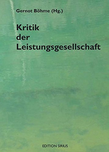 Kritik der Leistungsgesellschaft : [eine Veröffentlichung des Instituts für Praxis der Philosophie e.V., IPPh ; die Tagung fand im Jahr 2009 statt]. Gernot Böhme (Hg.) / Edition Sirius - Böhme, Gernot (Herausgeber)