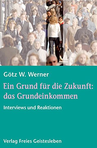 Ein Grund für die Zukunft: das Grundeinkommen : Interviews und Reaktionen. Götz W. Werner - Werner, Götz W. (Mitwirkender)