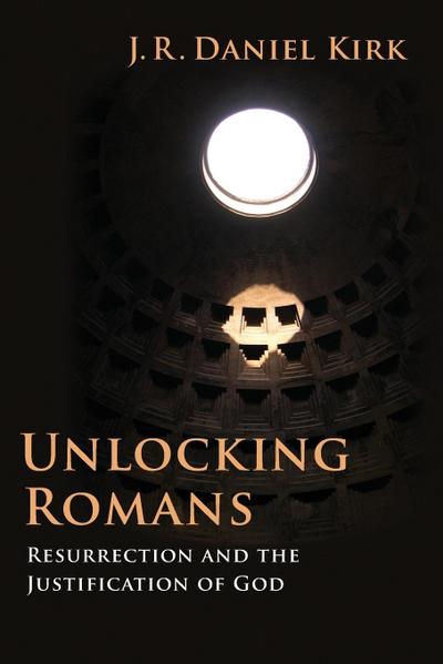 Unlocking Romans : Resurrection and the Justification of God - J R Daniel Kirk