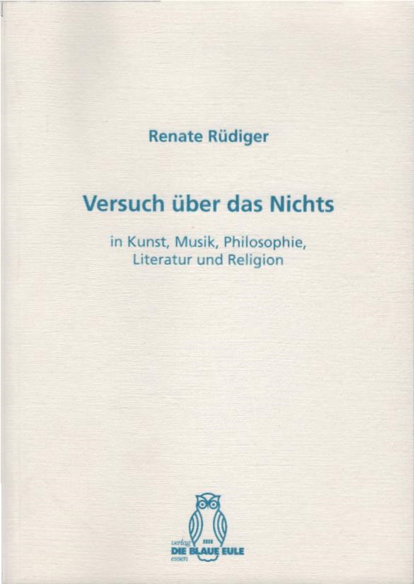 Versuch über das Nichts : in Kunst, Musik, Philosophie, Literatur und Religion. in Kunst, Musik, Philosophie, Literatur und Religion - Rüdiger, Renate