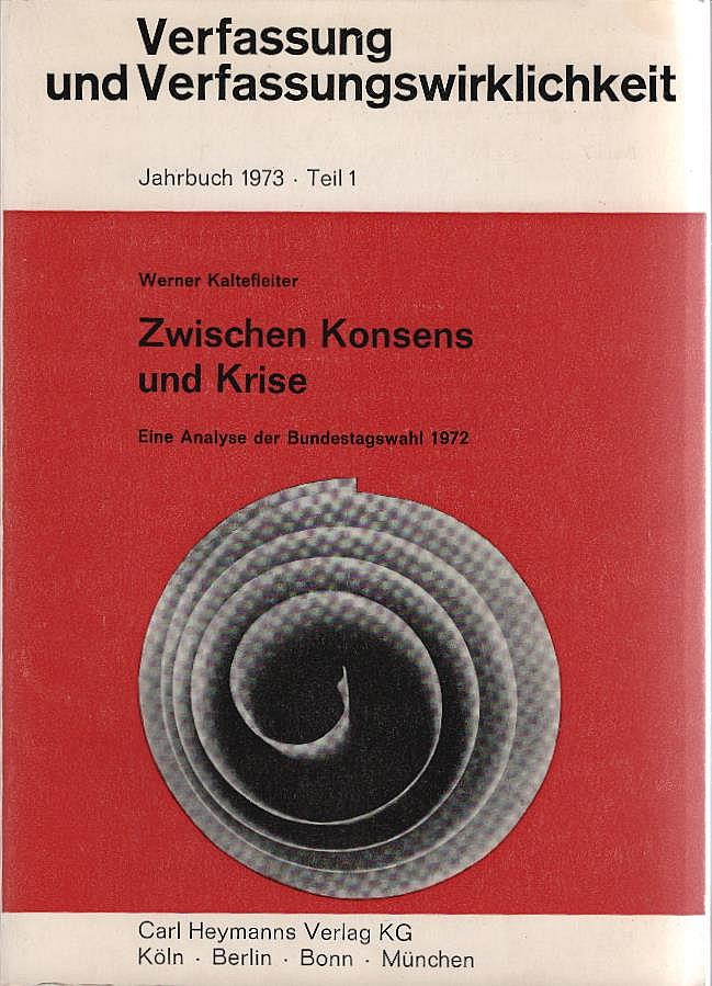 Zwischen Konsens und Krise : eine Analyse d. Bundestagswahl 1972. von / Verfassung und Verfassungswirklichkeit ; Bd. 7. 1973. T. 1 - Kaltefleiter, Werner