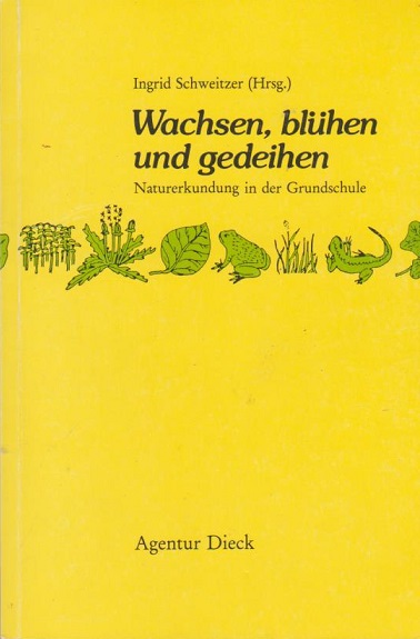 Wachsen, blühen und gedeihen : Naturerkundung in der Grundschule. Ingrid Schweitzer (Hrsg.). Mit Beitr. von Dietbert Arnold . - Schweitzer, Ingrid (Hrsg.) und Dietbert (Mitverf.) Arnold