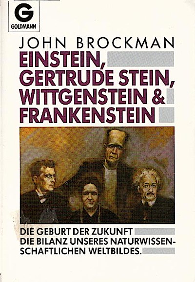 Einstein, Gertrude Stein, Wittgenstein & Frankenstein : die Geburt der Zukunft ; die Bilanz unseres naturwissenschaftlichen Weltbildes / John Brockman. Einzig berechtigte. Übers. aus dem Amerikan. von Karl Heinz Silber Die Geburt der Zukunft, die Bilanz unseres naturwissenschaftlichen Weltbildes - Brockman, John (Verfasser)