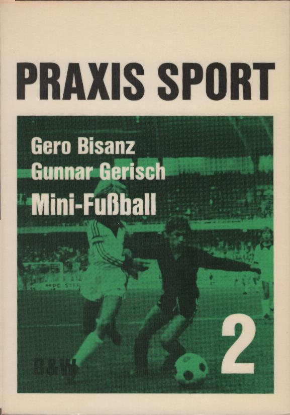 Mini-Fussball. Gero Bisanz ; Gunnar Gerisch / Praxis Sport ; Bd. 2 - Bisanz, Gero (Verfasser) und Gunnar (Verfasser) Gerisch