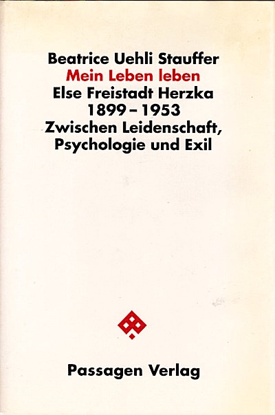 Mein Leben leben : Else Freistadt Herzka 1899 - 1953 ; zwischen Leidenschaft, Psychologie und Exil / Beatrice Uehli Stauffer Else Freistadt Herzka 1899-1953. Zwischen Leidenschaft, Psychologie und Exil - Uehli Stauffer, Beatrice (Verfasser)