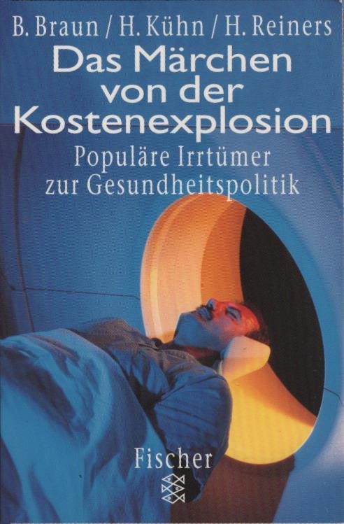 Das Märchen von der Kostenexplosion : populäre Irrtürmer zur Gesundheitspolitik. Bernhard Braun/Hagen Kühn/Hartmut Reiners / Fischer ; 14093 - Braun, Bernhard (Verfasser), Hagen (Verfasser) Kühn und Hartmut (Verfass.